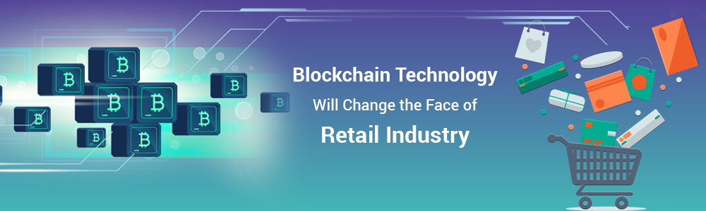 Blockchain Technology Will Change the Face of Retail Industry