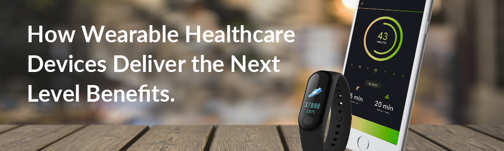 How Wearable Healthcare Devices Deliver the Next Level Benefits