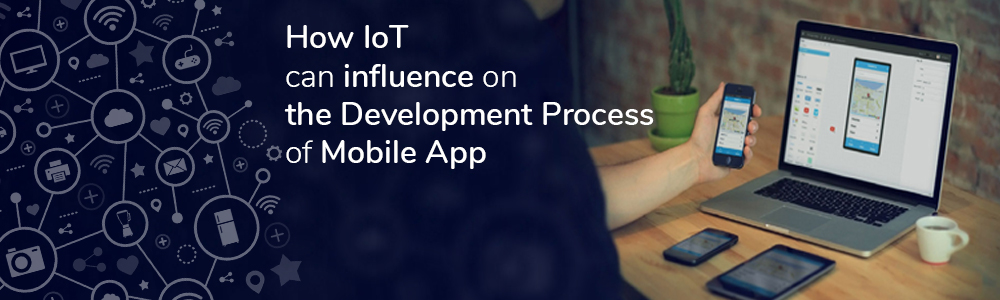 How IoT can influence on the Development Process of Mobile App